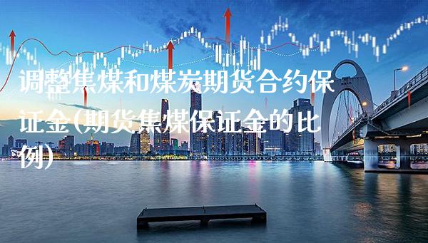 调整焦煤和煤炭期货合约保证金(期货焦煤保证金的比例)