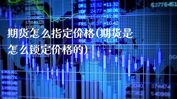 期货怎么指定价格(期货是怎么锁定价格的)_https://www.boyangwujin.com_原油期货_第1张