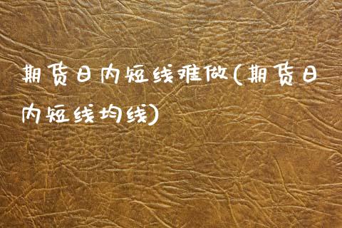 期货日内短线难做(期货日内短线均线)_https://www.boyangwujin.com_期货直播间_第1张