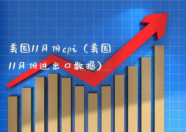 美国11月份cpi（美国11月份进出口数据）_https://www.boyangwujin.com_期货直播间_第1张