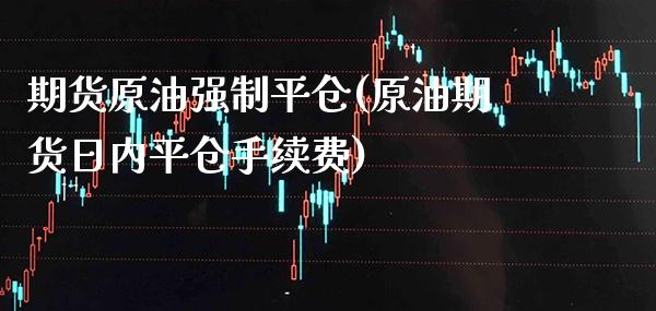 期货原油强制平仓(原油期货日内平仓手续费)_https://www.boyangwujin.com_恒生指数_第1张