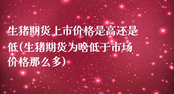 生猪期货上市价格是高还是低(生猪期货为啥低于市场价格那么多)