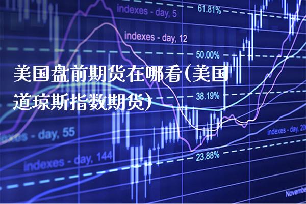 美国盘前期货在哪看(美国道琼斯指数期货)_https://www.boyangwujin.com_恒指期货_第1张