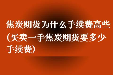 焦炭期货为什么手续费高些(买卖一手焦炭期货要多少手续费)