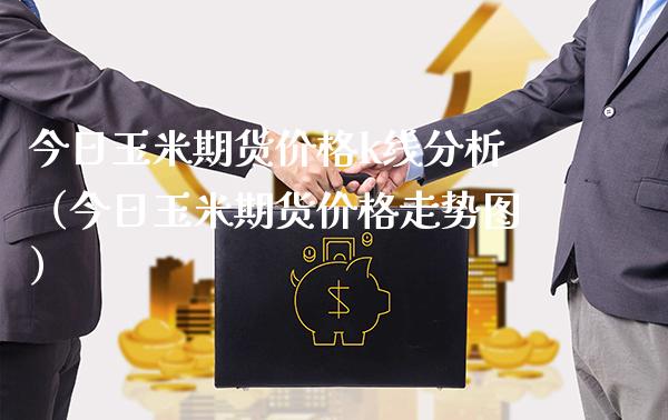 今日玉米期货价格k线分析（今日玉米期货价格走势图）