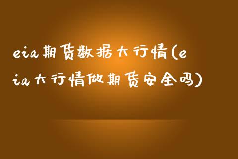 eia期货数据大行情(eia大行情做期货安全吗)_https://www.boyangwujin.com_期货直播间_第1张