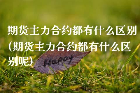 期货主力合约都有什么区别(期货主力合约都有什么区别呢)