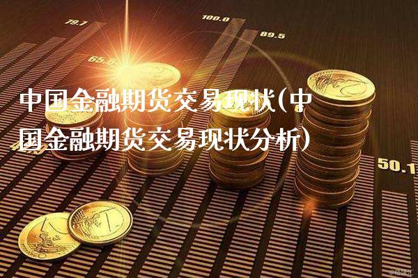 中国金融期货交易现状(中国金融期货交易现状分析)_https://www.boyangwujin.com_期货直播间_第1张