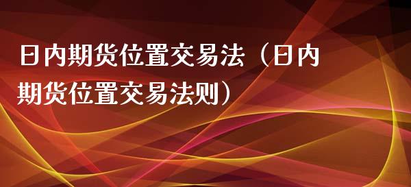日内期货位置交易法（日内期货位置交易法则）