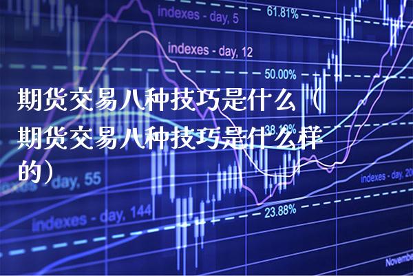 期货交易八种技巧是什么（期货交易八种技巧是什么样的）_https://www.boyangwujin.com_期货直播间_第1张