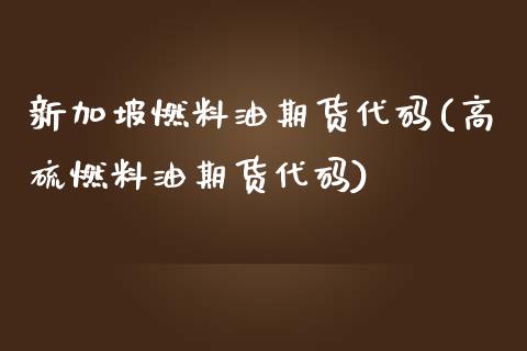 新加坡燃料油期货代码(高硫燃料油期货代码)