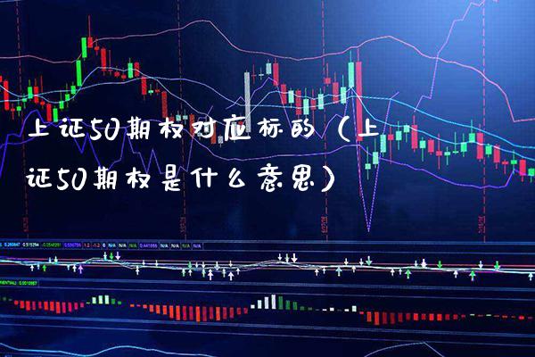 上证50期权对应标的（上证50期权是什么意思）