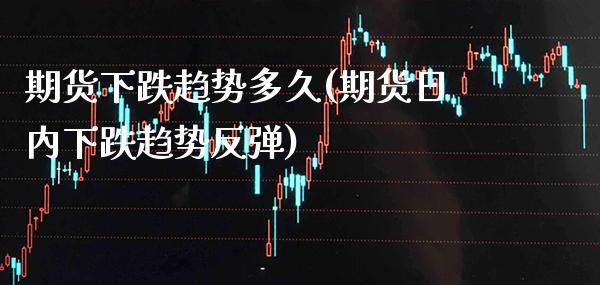 期货下跌趋势多久(期货日内下跌趋势反弹)_https://www.boyangwujin.com_恒生指数_第1张