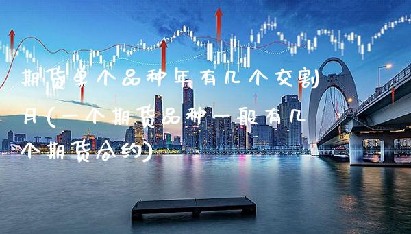 期货单个品种年有几个交割月(一个期货品种一般有几个期货合约)