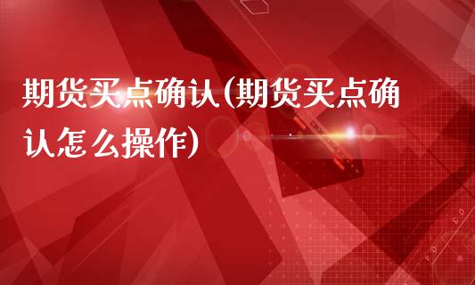 期货买点确认(期货买点确认怎么操作)_https://www.boyangwujin.com_期货直播间_第1张