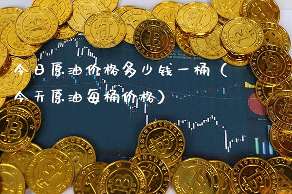 今日原油价格多少钱一桶（今天原油每桶价格）_https://www.boyangwujin.com_期货直播间_第1张