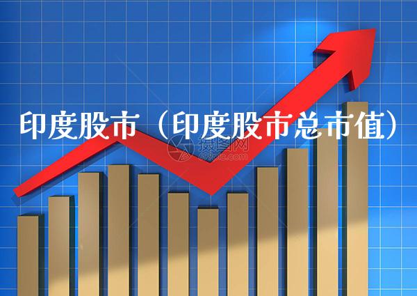 印度股市（印度股市总市值）_https://www.boyangwujin.com_期货直播间_第1张