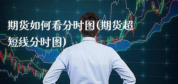 期货如何看分时图(期货超短线分时图)_https://www.boyangwujin.com_白银期货_第1张
