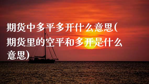 期货中多平多开什么意思(期货里的空平和多开是什么意思)