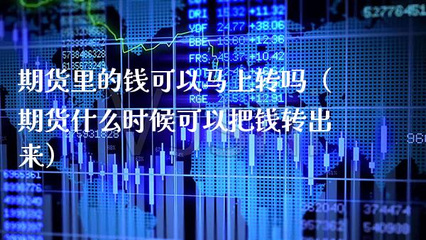 期货里的钱可以马上转吗（期货什么时候可以把钱转出来）_https://www.boyangwujin.com_期货直播间_第1张