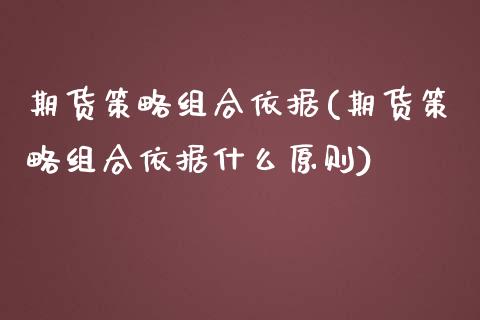 期货策略组合依据(期货策略组合依据什么原则)