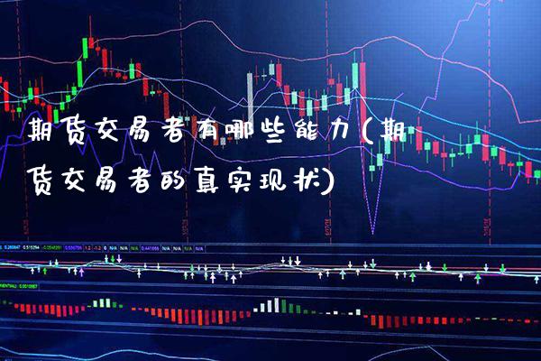 期货交易者有哪些能力(期货交易者的真实现状)_https://www.boyangwujin.com_黄金期货_第1张