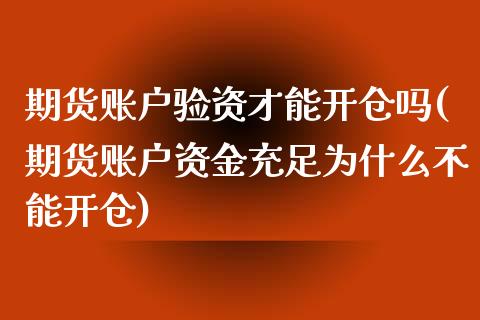 期货账户验资才能开仓吗(期货账户资金充足为什么不能开仓)_https://www.boyangwujin.com_期货直播间_第1张