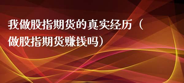 我做股指期货的真实经历（做股指期货赚钱吗）