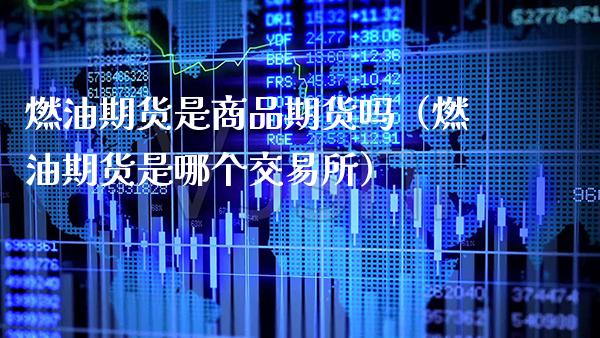 燃油期货是商品期货吗（燃油期货是哪个交易所）_https://www.boyangwujin.com_期货直播间_第1张