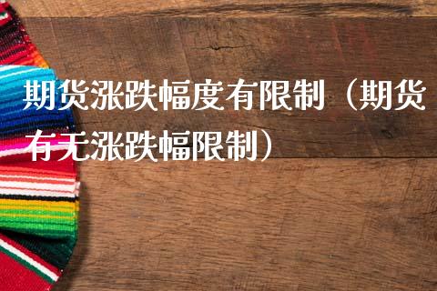 期货涨跌幅度有限制（期货有无涨跌幅限制）