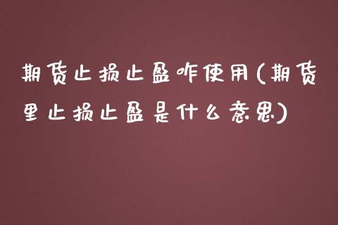 期货止损止盈咋使用(期货里止损止盈是什么意思)_https://www.boyangwujin.com_期货直播间_第1张