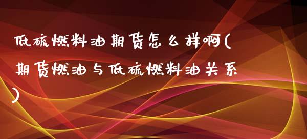 低硫燃料油期货怎么样啊(期货燃油与低硫燃料油关系)_https://www.boyangwujin.com_期货直播间_第1张