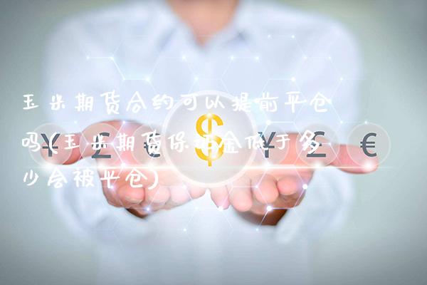 玉米期货合约可以提前平仓吗(玉米期货保证金低于多少会被平仓)_https://www.boyangwujin.com_恒生指数_第1张