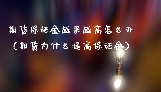 期货保证金越来越高怎么办（期货为什么提高保证金）