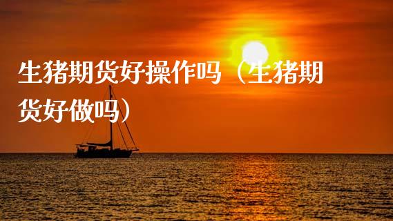 生猪期货好操作吗（生猪期货好做吗）_https://www.boyangwujin.com_期货直播间_第1张