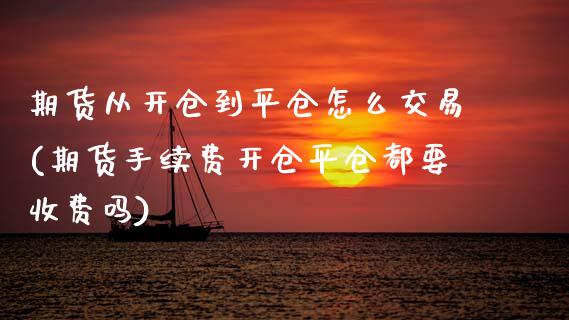 期货从开仓到平仓怎么交易(期货手续费开仓平仓都要收费吗)_https://www.boyangwujin.com_原油直播间_第1张