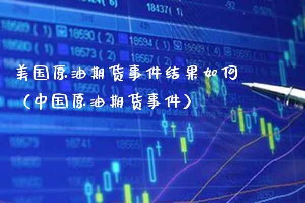 美国原油期货事件结果如何（中国原油期货事件）_https://www.boyangwujin.com_期货直播间_第1张