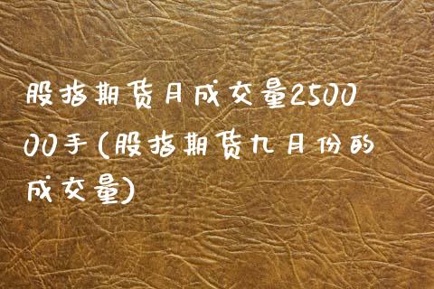 股指期货月成交量250000手(股指期货九月份的成交量)