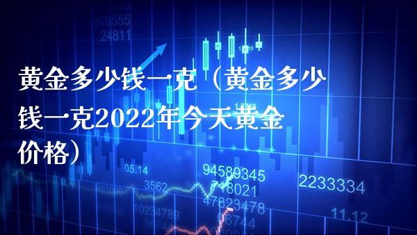 黄金多少钱一克（黄金多少钱一克2022年今天黄金价格）_https://www.boyangwujin.com_黄金期货_第1张