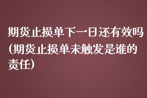 期货止损单下一日还有效吗(期货止损单未触发是谁的责任)_https://www.boyangwujin.com_期货直播间_第1张