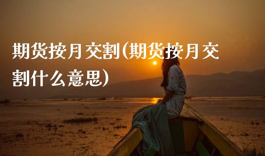 期货按月交割(期货按月交割什么意思)