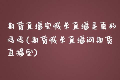 期货直播室喊单直播是真的吗吗(期货喊单直播间期货直播室)_https://www.boyangwujin.com_原油期货_第1张