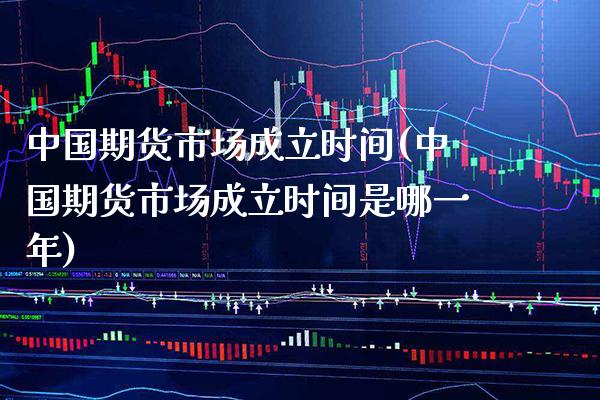中国期货市场成立时间(中国期货市场成立时间是哪一年)_https://www.boyangwujin.com_期货直播间_第1张