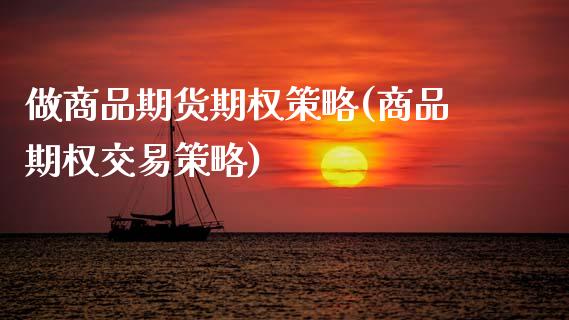 做商品期货期权策略(商品期权交易策略)_https://www.boyangwujin.com_期货开户_第1张