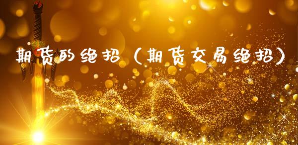 期货的绝招（期货交易绝招）_https://www.boyangwujin.com_黄金期货_第1张
