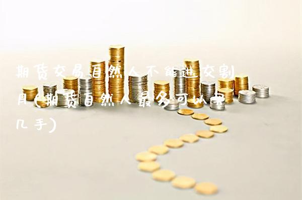 期货交易自然人不能进交割月(期货自然人最多可以买几手)_https://www.boyangwujin.com_恒生指数_第1张