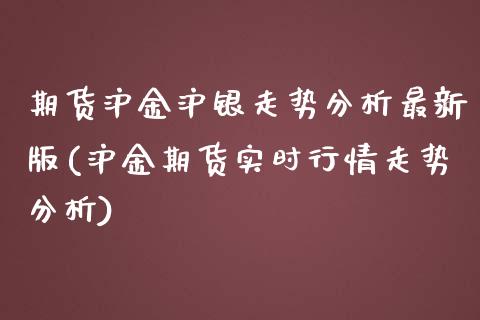 期货沪金沪银走势分析最新版(沪金期货实时行情走势分析)_https://www.boyangwujin.com_恒生指数_第1张