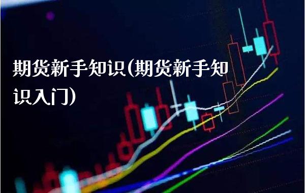 期货新手知识(期货新手知识入门)_https://www.boyangwujin.com_黄金期货_第1张