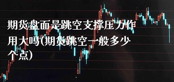 期货盘面是跳空支撑压力作用大吗(期货跳空一般多少个点)