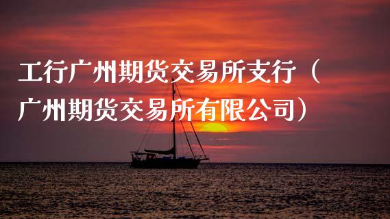 工行广州期货交易所支行（广州期货交易所有限公司）_https://www.boyangwujin.com_期货直播间_第1张